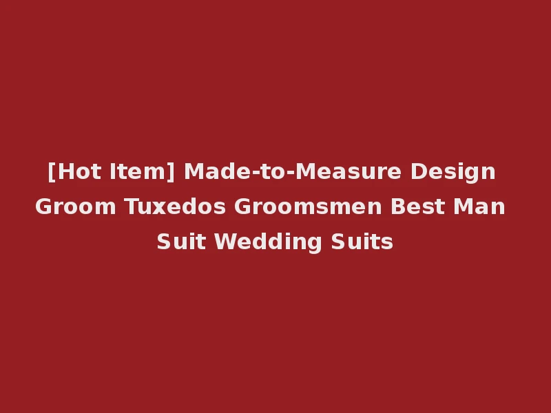 [Hot Item] Made-to-Measure Design Groom Tuxedos Groomsmen Best Man Suit Wedding Suits