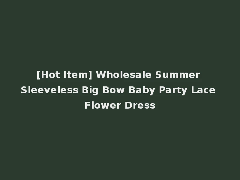 [Hot Item] Wholesale Summer Sleeveless Big Bow Baby Party Lace Flower Dress