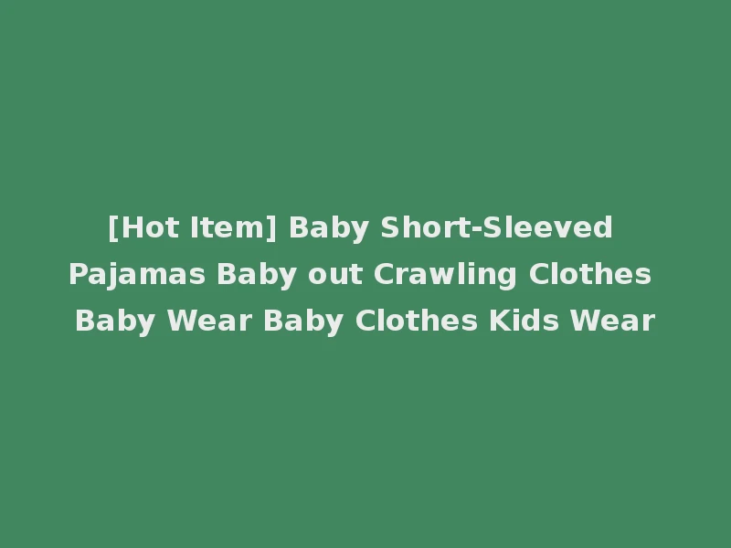 [Hot Item] Baby Short-Sleeved Pajamas Baby out Crawling Clothes Baby Wear Baby Clothes Kids Wear