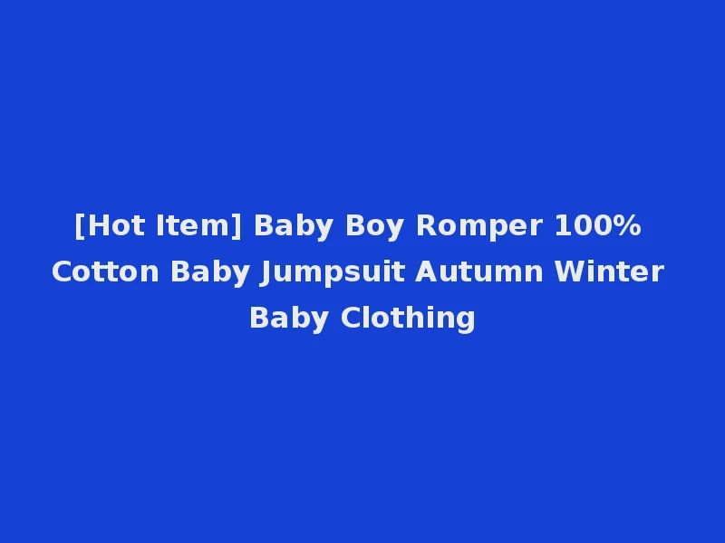 [Hot Item] Baby Boy Romper 100% Cotton Baby Jumpsuit Autumn Winter Baby Clothing