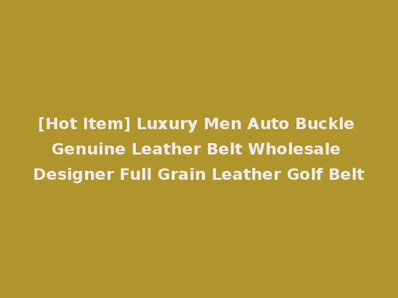 [Hot Item] Luxury Men Auto Buckle Genuine Leather Belt Wholesale Designer Full Grain Leather Golf Belt