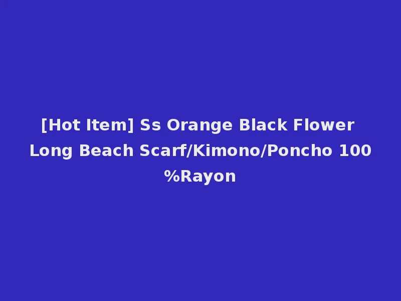 [Hot Item] Ss Orange Black Flower Long Beach Scarf/Kimono/Poncho 100%Rayon