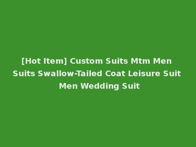 [Hot Item] Custom Suits Mtm Men Suits Swallow-Tailed Coat Leisure Suit Men Wedding Suit