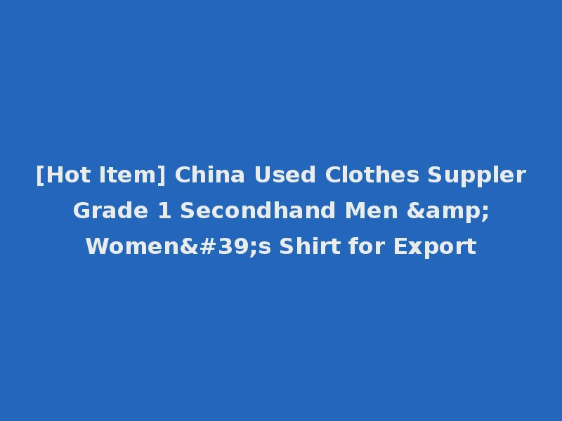 [Hot Item] China Used Clothes Suppler Grade 1 Secondhand Men & Women's Shirt for Export