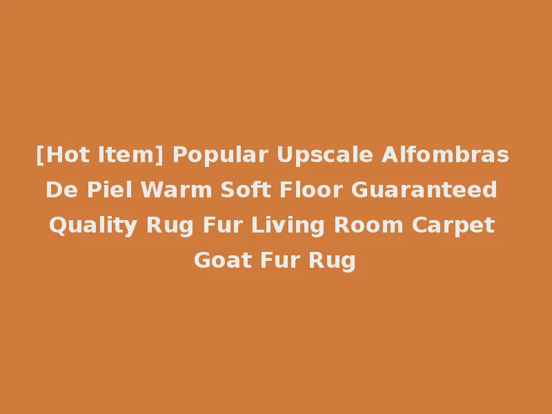 [Hot Item] Popular Upscale Alfombras De Piel Warm Soft Floor Guaranteed Quality Rug Fur Living Room Carpet Goat Fur Rug