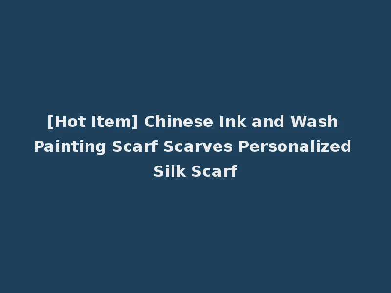 [Hot Item] Chinese Ink and Wash Painting Scarf Scarves Personalized Silk Scarf