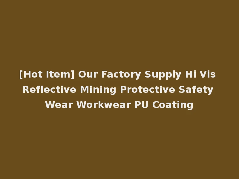 [Hot Item] Our Factory Supply Hi Vis Reflective Mining Protective Safety Wear Workwear PU Coating