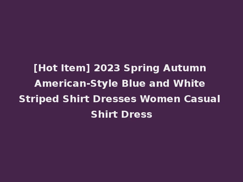 [Hot Item] 2023 Spring Autumn American-Style Blue and White Striped Shirt Dresses Women Casual Shirt Dress