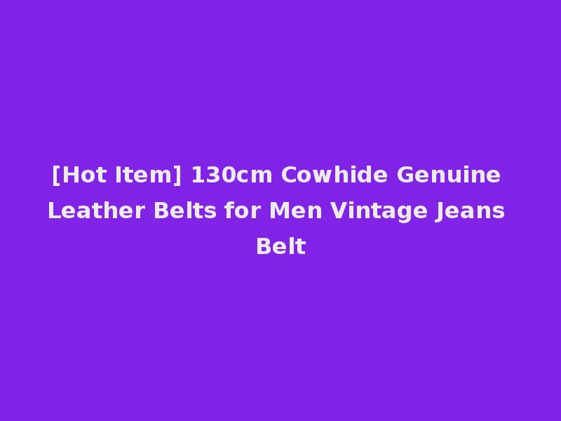 [Hot Item] 130cm Cowhide Genuine Leather Belts for Men Vintage Jeans Belt