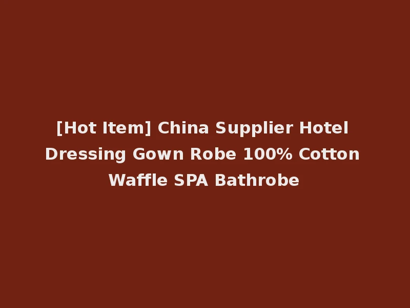 [Hot Item] China Supplier Hotel Dressing Gown Robe 100% Cotton Waffle SPA Bathrobe