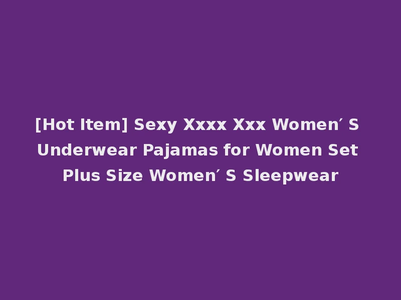 [Hot Item] Sexy Xxxx Xxx Women′ S Underwear Pajamas for Women Set Plus Size Women′ S Sleepwear