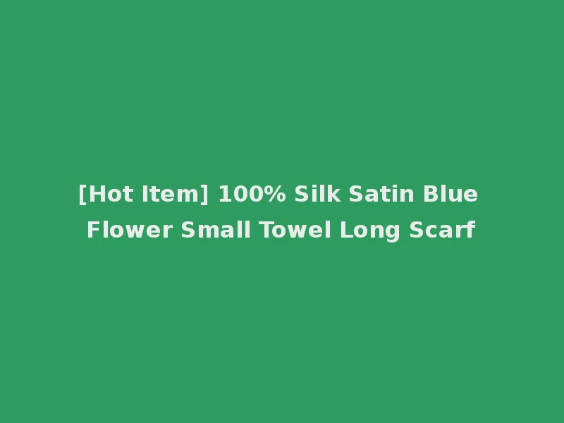 [Hot Item] 100% Silk Satin Blue Flower Small Towel Long Scarf