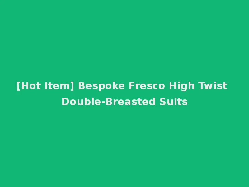 [Hot Item] Bespoke Fresco High Twist Double-Breasted Suits