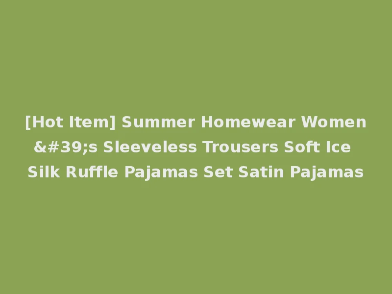 [Hot Item] Summer Homewear Women's Sleeveless Trousers Soft Ice Silk Ruffle Pajamas Set Satin Pajamas
