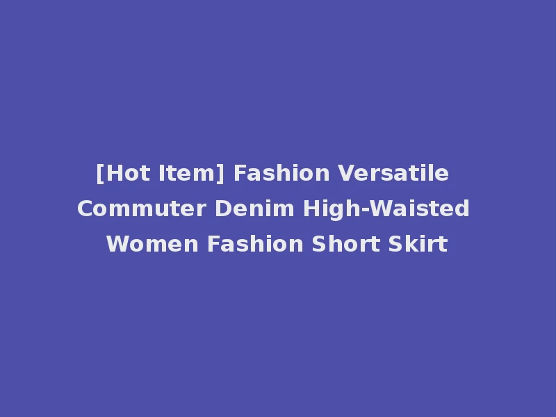 [Hot Item] Fashion Versatile Commuter Denim High-Waisted Women Fashion Short Skirt