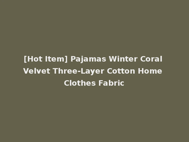 [Hot Item] Pajamas Winter Coral Velvet Three-Layer Cotton Home Clothes Fabric