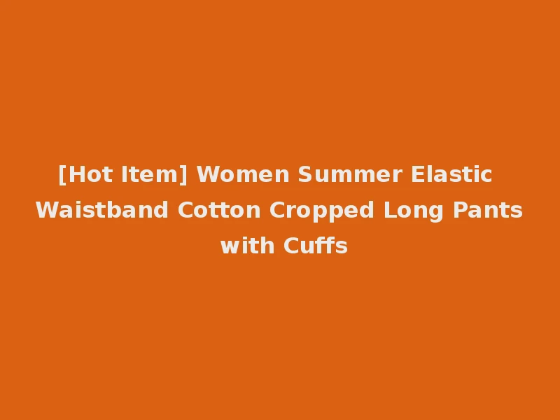 [Hot Item] Women Summer Elastic Waistband Cotton Cropped Long Pants with Cuffs