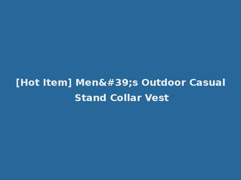 [Hot Item] Men's Outdoor Casual Stand Collar Vest
