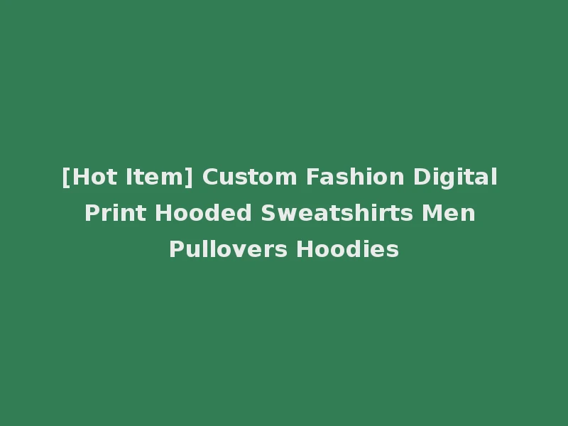 [Hot Item] Custom Fashion Digital Print Hooded Sweatshirts Men Pullovers Hoodies