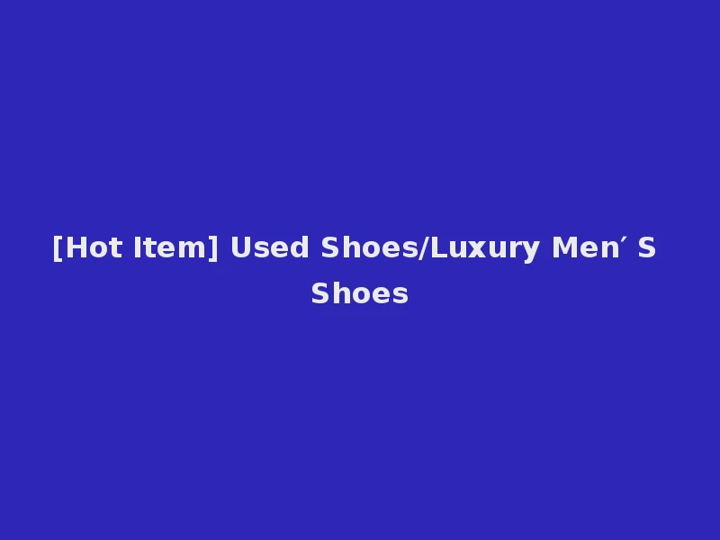 [Hot Item] Used Shoes/Luxury Men′ S Shoes