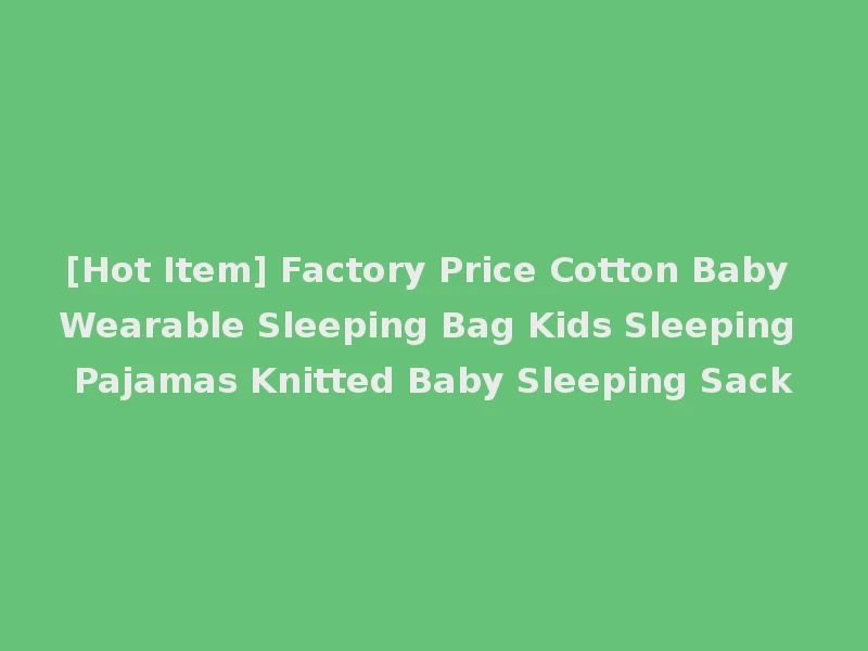 [Hot Item] Factory Price Cotton Baby Wearable Sleeping Bag Kids Sleeping Pajamas Knitted Baby Sleeping Sack