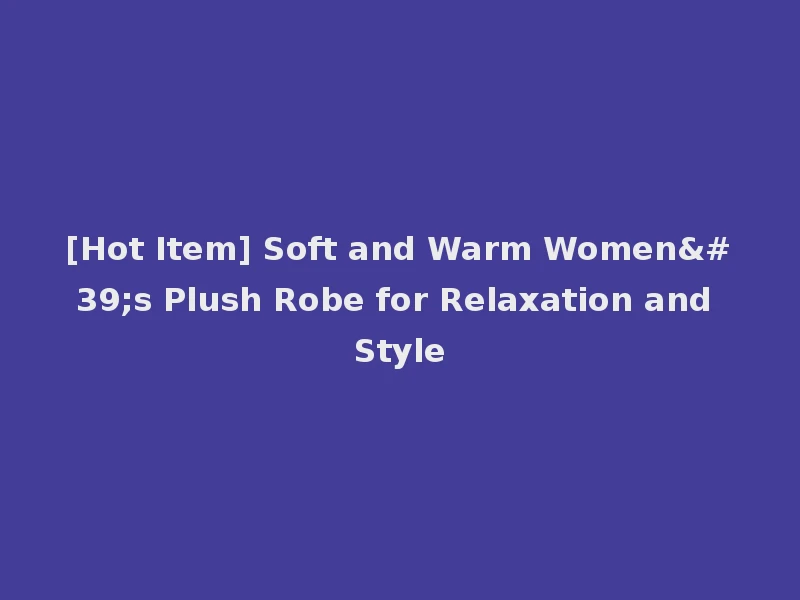 [Hot Item] Soft and Warm Women's Plush Robe for Relaxation and Style