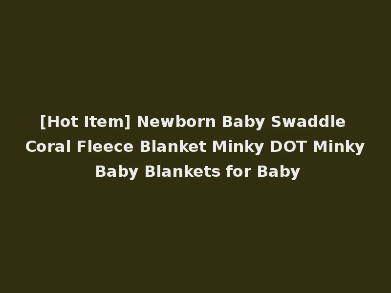 [Hot Item] Newborn Baby Swaddle Coral Fleece Blanket Minky DOT Minky Baby Blankets for Baby
