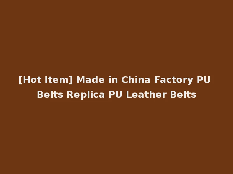 [Hot Item] Made in China Factory PU Belts Replica PU Leather Belts