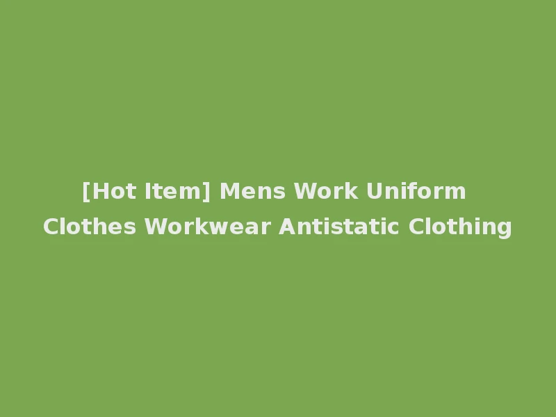 [Hot Item] Mens Work Uniform Clothes Workwear Antistatic Clothing
