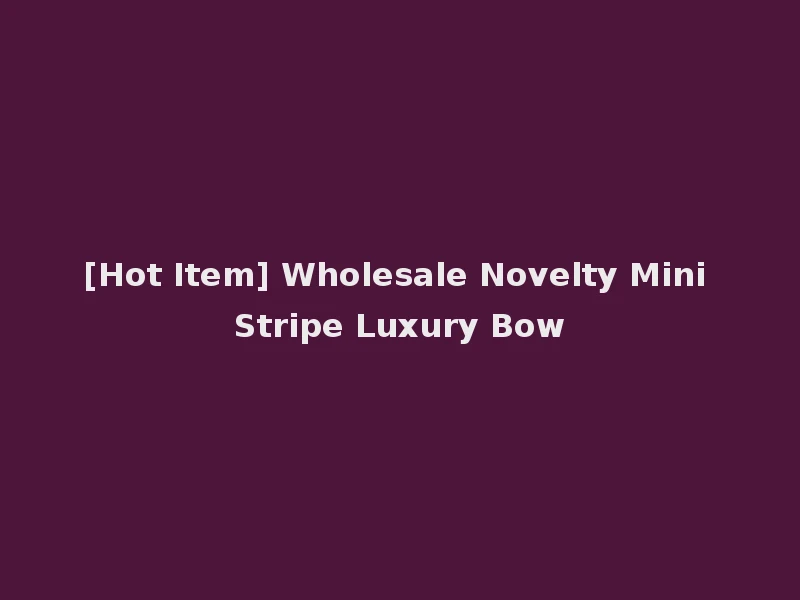 [Hot Item] Wholesale Novelty Mini Stripe Luxury Bow