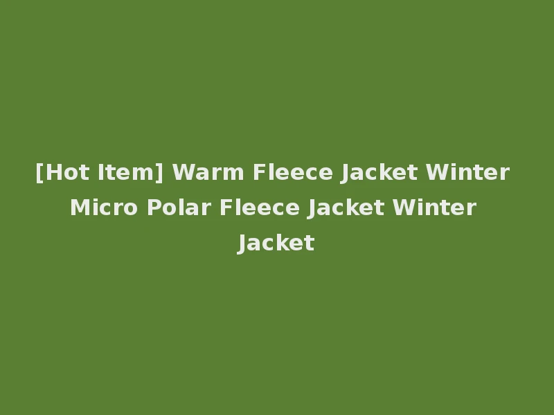 [Hot Item] Warm Fleece Jacket Winter Micro Polar Fleece Jacket Winter Jacket