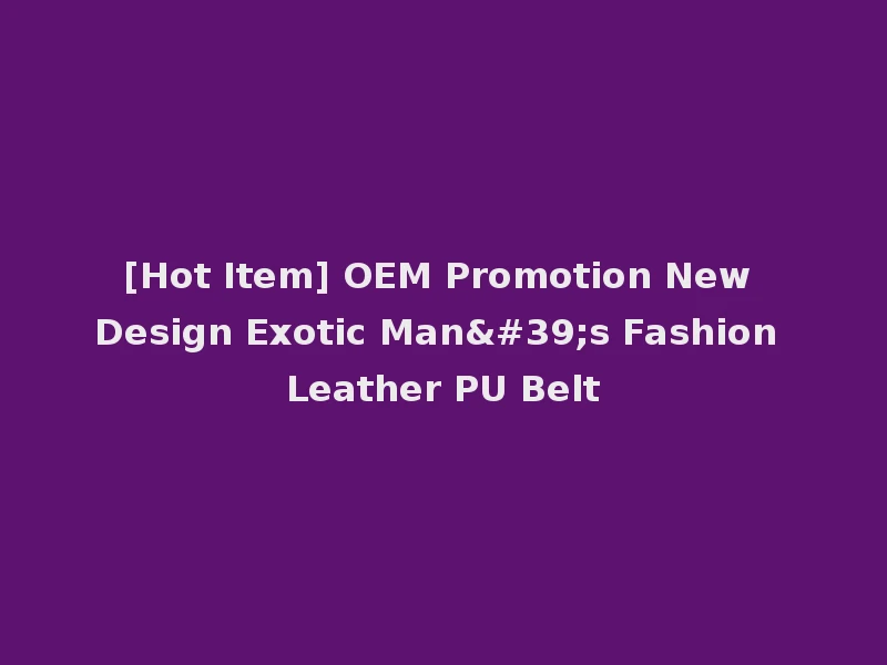 [Hot Item] OEM Promotion New Design Exotic Man's Fashion Leather PU Belt