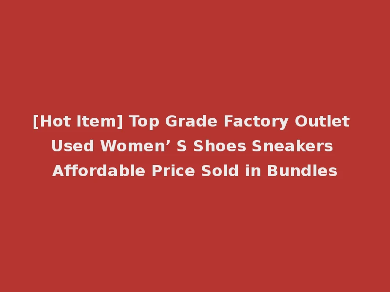 [Hot Item] Top Grade Factory Outlet Used Women’ S Shoes Sneakers Affordable Price Sold in Bundles