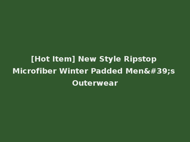 [Hot Item] New Style Ripstop Microfiber Winter Padded Men's Outerwear