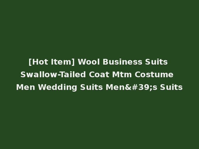 [Hot Item] Wool Business Suits Swallow-Tailed Coat Mtm Costume Men Wedding Suits Men's Suits