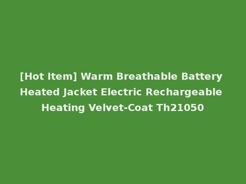 [Hot Item] Warm Breathable Battery Heated Jacket Electric Rechargeable Heating Velvet-Coat Th21050
