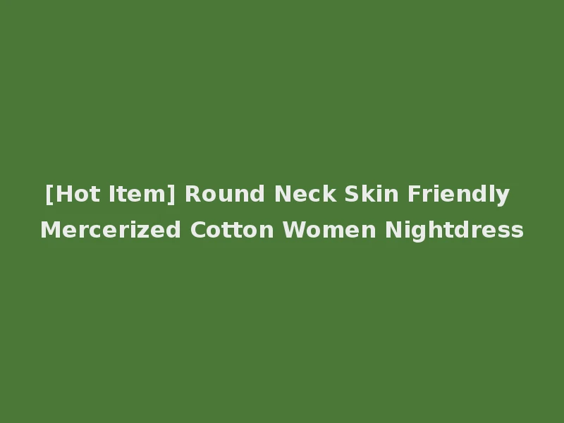 [Hot Item] Round Neck Skin Friendly Mercerized Cotton Women Nightdress