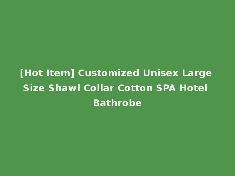 [Hot Item] Customized Unisex Large Size Shawl Collar Cotton SPA Hotel Bathrobe