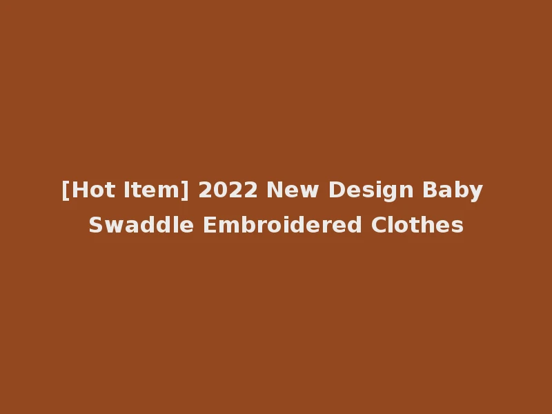 [Hot Item] 2022 New Design Baby Swaddle Embroidered Clothes