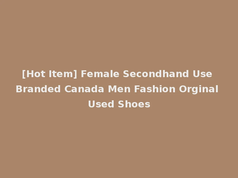 [Hot Item] Female Secondhand Use Branded Canada Men Fashion Orginal Used Shoes