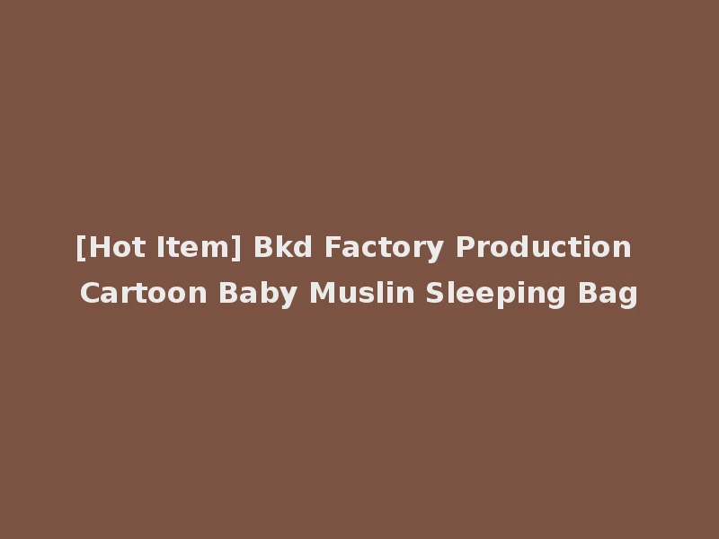 [Hot Item] Bkd Factory Production Cartoon Baby Muslin Sleeping Bag
