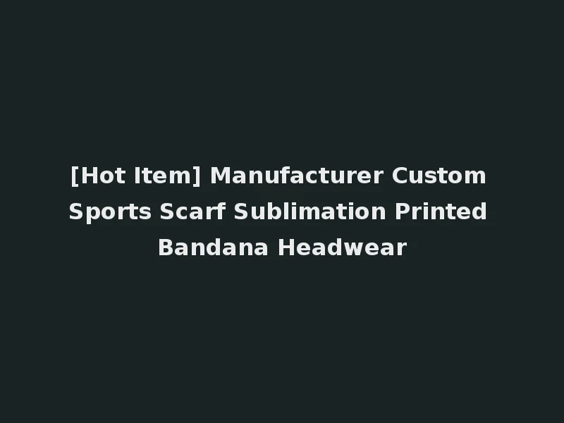 [Hot Item] Manufacturer Custom Sports Scarf Sublimation Printed Bandana Headwear