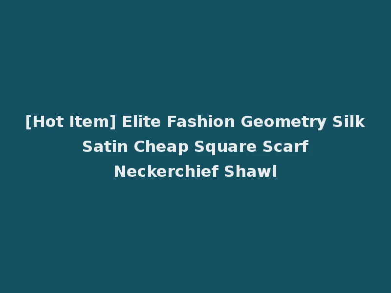 [Hot Item] Elite Fashion Geometry Silk Satin Cheap Square Scarf Neckerchief Shawl