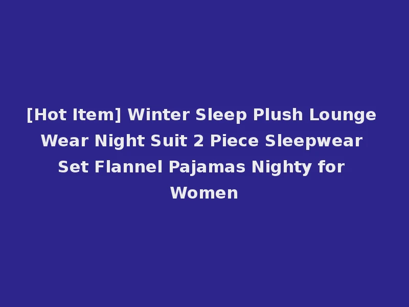 [Hot Item] Winter Sleep Plush Lounge Wear Night Suit 2 Piece Sleepwear Set Flannel Pajamas Nighty for Women
