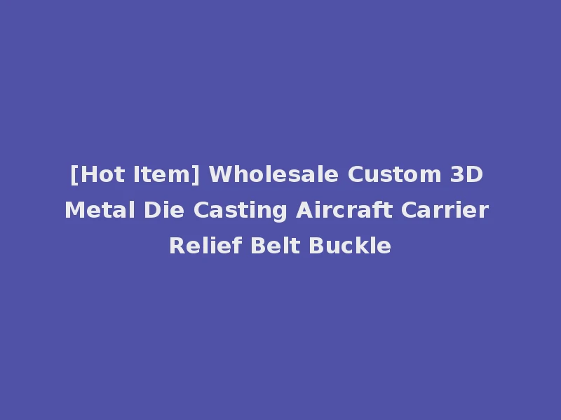 [Hot Item] Wholesale Custom 3D Metal Die Casting Aircraft Carrier Relief Belt Buckle