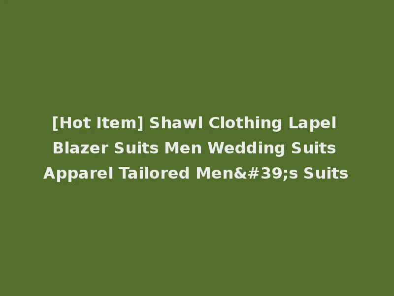 [Hot Item] Shawl Clothing Lapel Blazer Suits Men Wedding Suits Apparel Tailored Men's Suits