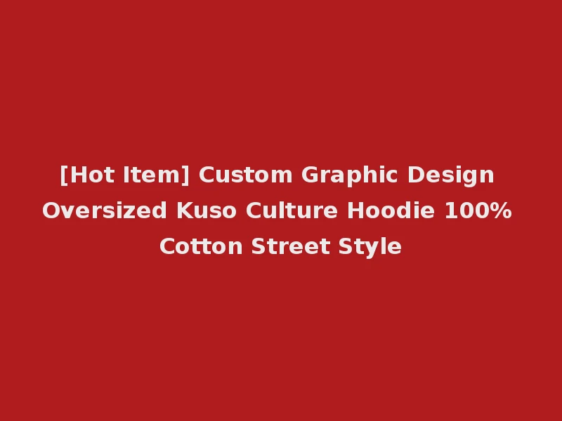 [Hot Item] Custom Graphic Design Oversized Kuso Culture Hoodie 100% Cotton Street Style
