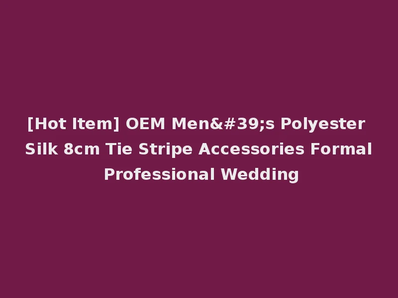 [Hot Item] OEM Men's Polyester Silk 8cm Tie Stripe Accessories Formal Professional Wedding
