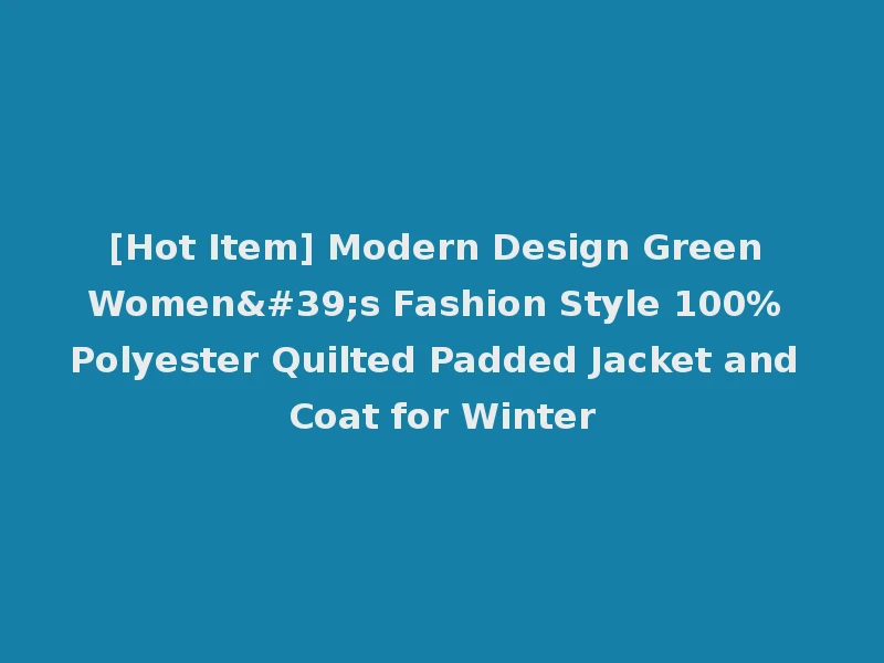 [Hot Item] Modern Design Green Women's Fashion Style 100% Polyester Quilted Padded Jacket and Coat for Winter