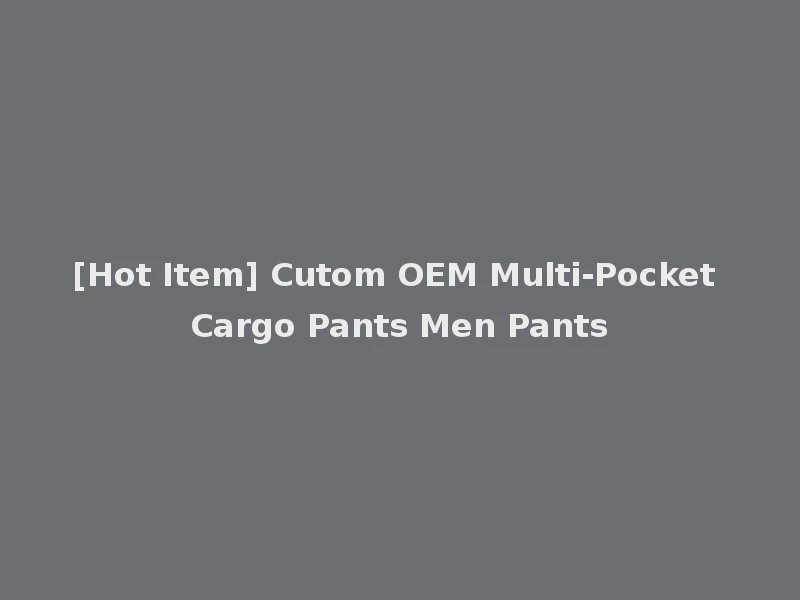 [Hot Item] Cutom OEM Multi-Pocket Cargo Pants Men Pants